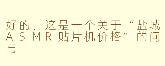 好的，这是一个关于“盐城ASMR贴片机价格”的问与