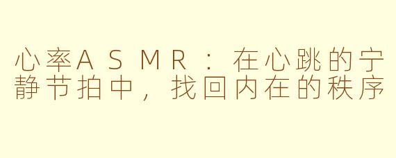 心率ASMR：在心跳的宁静节拍中，找回内在的秩序