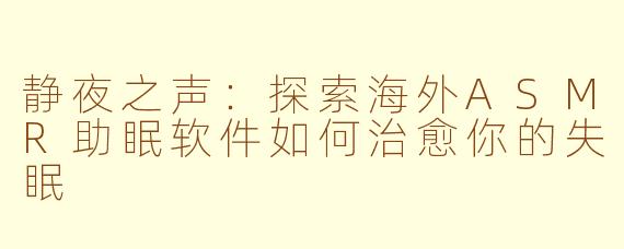 静夜之声：探索海外ASMR助眠软件如何治愈你的失眠
