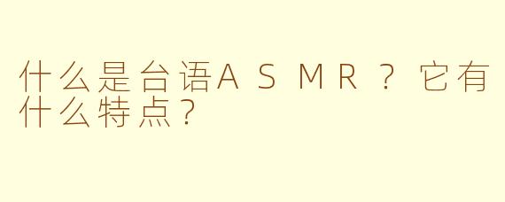 什么是台语ASMR?它有什么特点?
