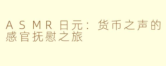 ASMR日元：货币之声的感官抚慰之旅