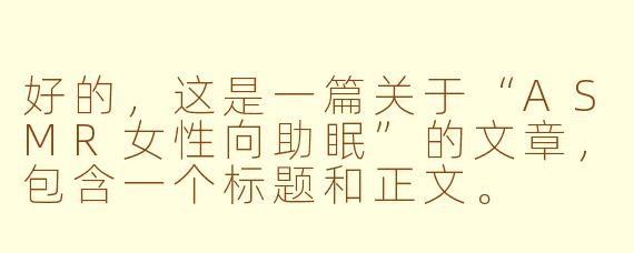 好的，这是一篇关于“ASMR女性向助眠”的文章，包含一个标题和正文。

---



枕边絮语：一场专为妳设计的ASMR感官助眠之旅