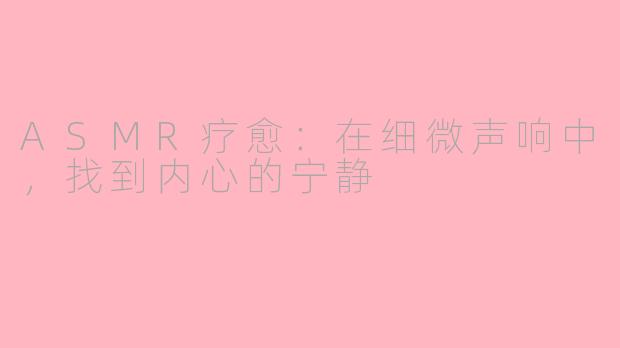 ASMR疗愈：在细微声响中，找到内心的宁静