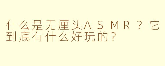 什么是无厘头ASMR?它到底有什么好玩的?