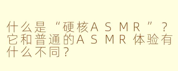 什么是“硬核ASMR”？它和普通的ASMR体验有什么不同？