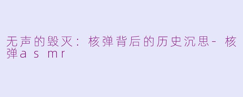 无声的毁灭：核弹背后的历史沉思-核弹asmr