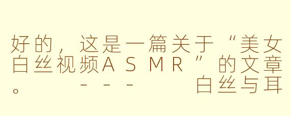 好的，这是一篇关于“美女白丝视频ASMR”的文章。

---

白丝与耳语：探索ASMR视频中的感官治愈美学