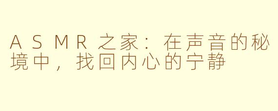 ASMR之家:在声音的秘境中,找回内心的宁静