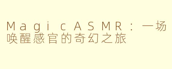MagicASMR:一场唤醒感官的奇幻之旅