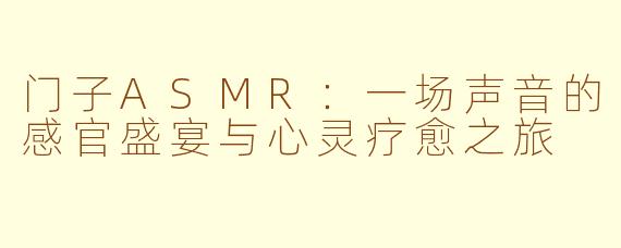 门子ASMR:一场声音的感官盛宴与心灵疗愈之旅