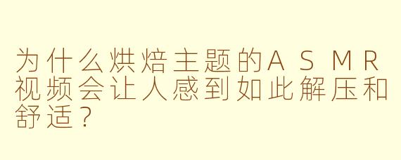 为什么烘焙主题的ASMR视频会让人感到如此解压和舒适?