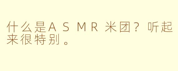 什么是ASMR米团？听起来很特别。