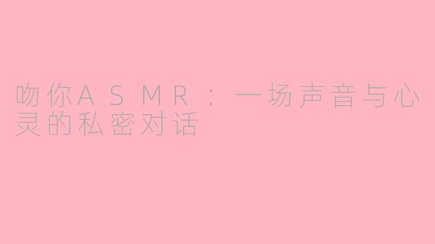吻你ASMR：一场声音与心灵的私密对话