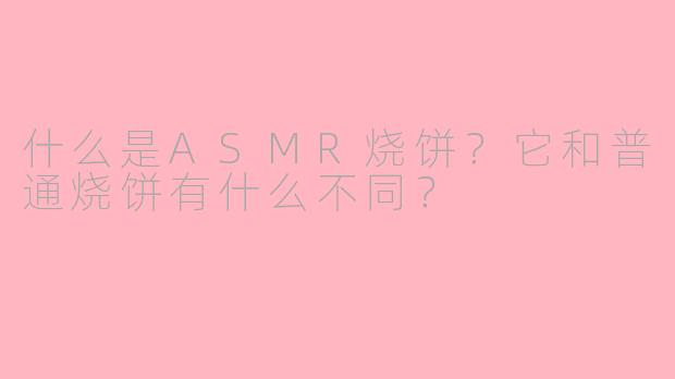 什么是ASMR烧饼?它和普通烧饼有什么不同?