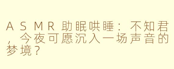ASMR助眠哄睡：不知君，今夜可愿沉入一场声音的梦境？