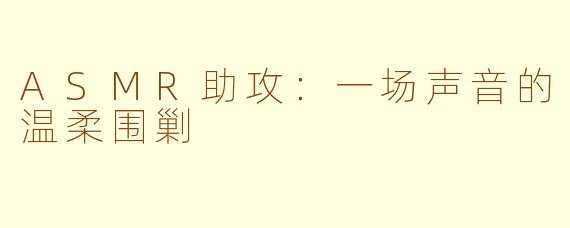 ASMR助攻：一场声音的温柔围剿