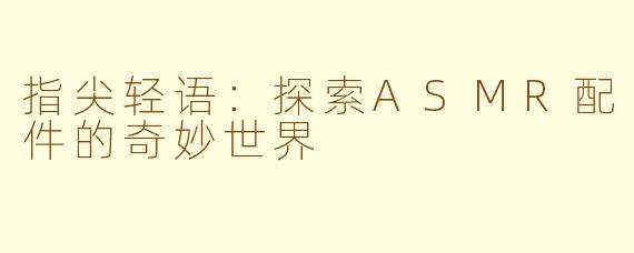 指尖轻语:探索ASMR配件的奇妙世界
