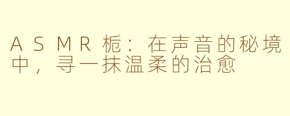 ASMR栀:在声音的秘境中,寻一抹温柔的治愈