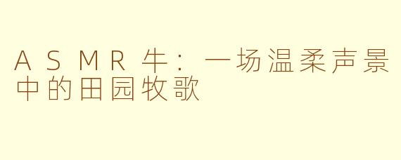 ASMR牛：一场温柔声景中的田园牧歌