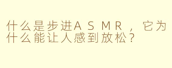 什么是步进ASMR,它为什么能让人感到放松?