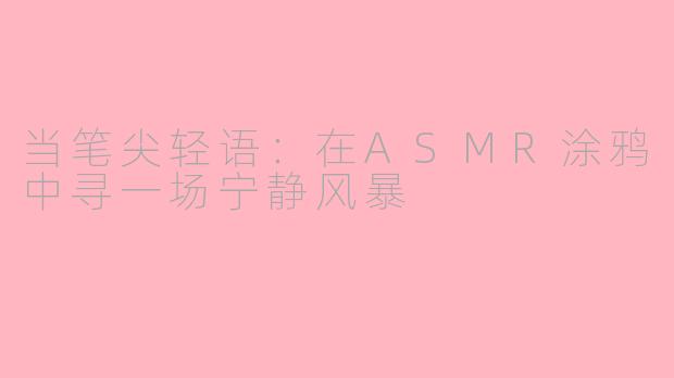 当笔尖轻语：在ASMR涂鸦中寻一场宁静风暴
