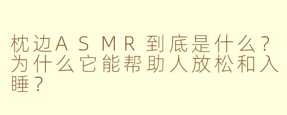 枕边ASMR到底是什么？为什么它能帮助人放松和入睡？
