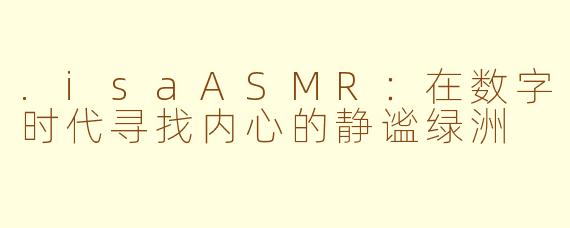 .isaASMR：在数字时代寻找内心的静谧绿洲