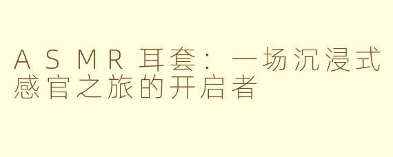 ASMR耳套：一场沉浸式感官之旅的开启者