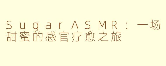 SugarASMR:一场甜蜜的感官疗愈之旅