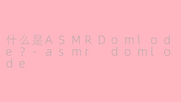 什么是ASMRDomlode?