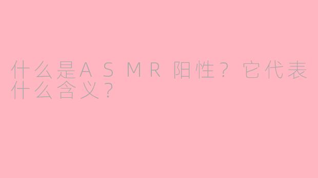 什么是ASMR阳性？它代表什么含义？