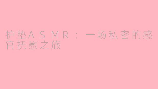 护垫ASMR：一场私密的感官抚慰之旅