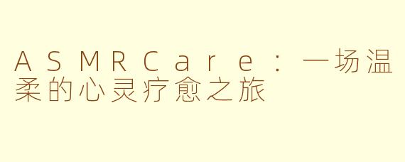 ASMRCare：一场温柔的心灵疗愈之旅