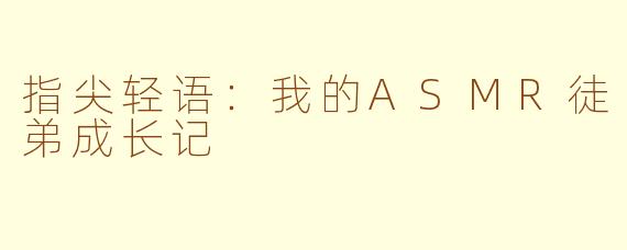 指尖轻语：我的ASMR徒弟成长记