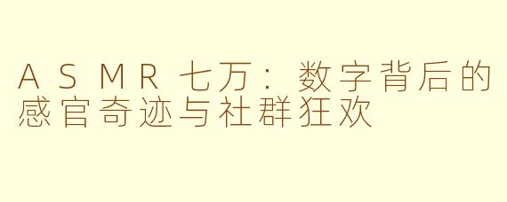 ASMR七万:数字背后的感官奇迹与社群狂欢
