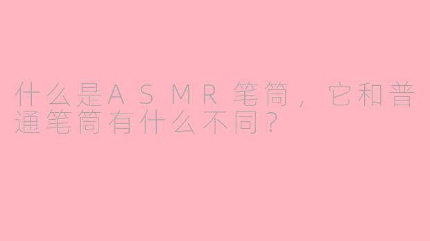 什么是ASMR笔筒，它和普通笔筒有什么不同？