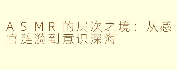ASMR的层次之境：从感官涟漪到意识深海