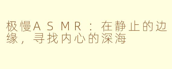 极慢ASMR:在静止的边缘,寻找内心的深海