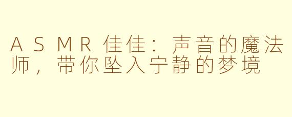 ASMR佳佳：声音的魔法师，带你坠入宁静的梦境