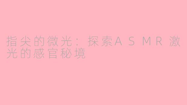 指尖的微光：探索ASMR激光的感官秘境