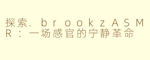 探索.brookzASMR：一场感官的宁静革命