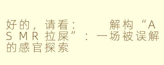 好的，请看：

解构“ASMR拉屎”：一场被误解的感官探索