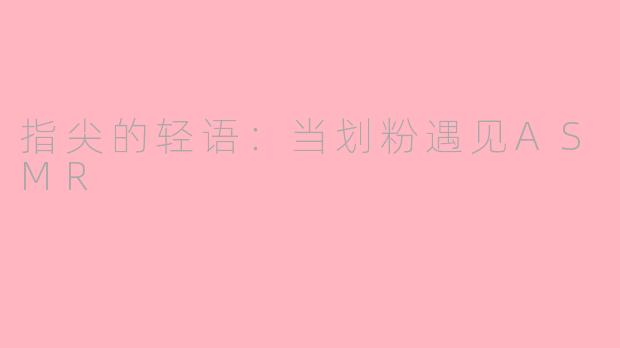 指尖的轻语：当划粉遇见ASMR