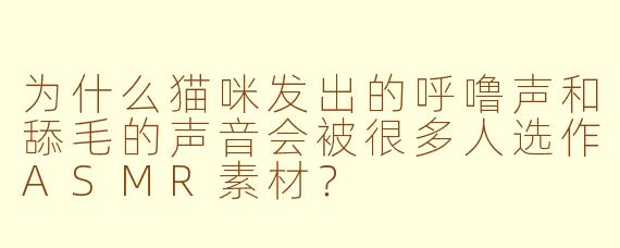 为什么猫咪发出的呼噜声和舔毛的声音会被很多人选作ASMR素材？