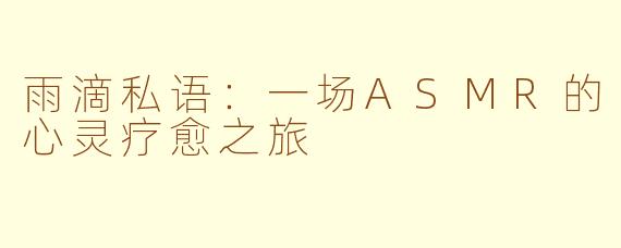 雨滴私语:一场ASMR的心灵疗愈之旅