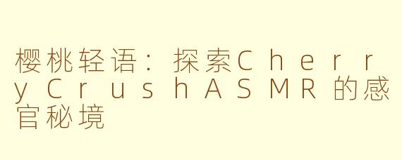 樱桃轻语:探索CherryCrushASMR的感官秘境
