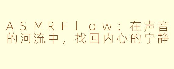 ASMRFlow：在声音的河流中，找回内心的宁静