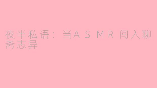 夜半私语:当ASMR闯入聊斋志异