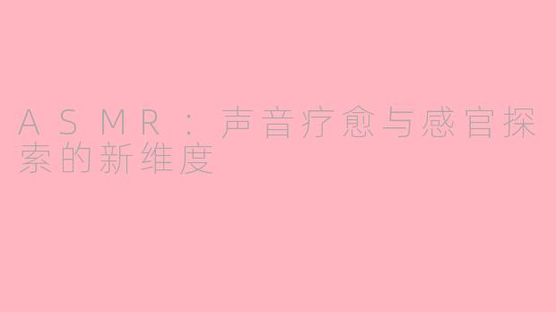 ASMR：声音疗愈与感官探索的新维度