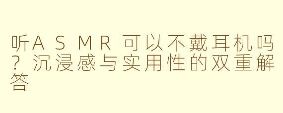听ASMR可以不戴耳机吗？沉浸感与实用性的双重解答